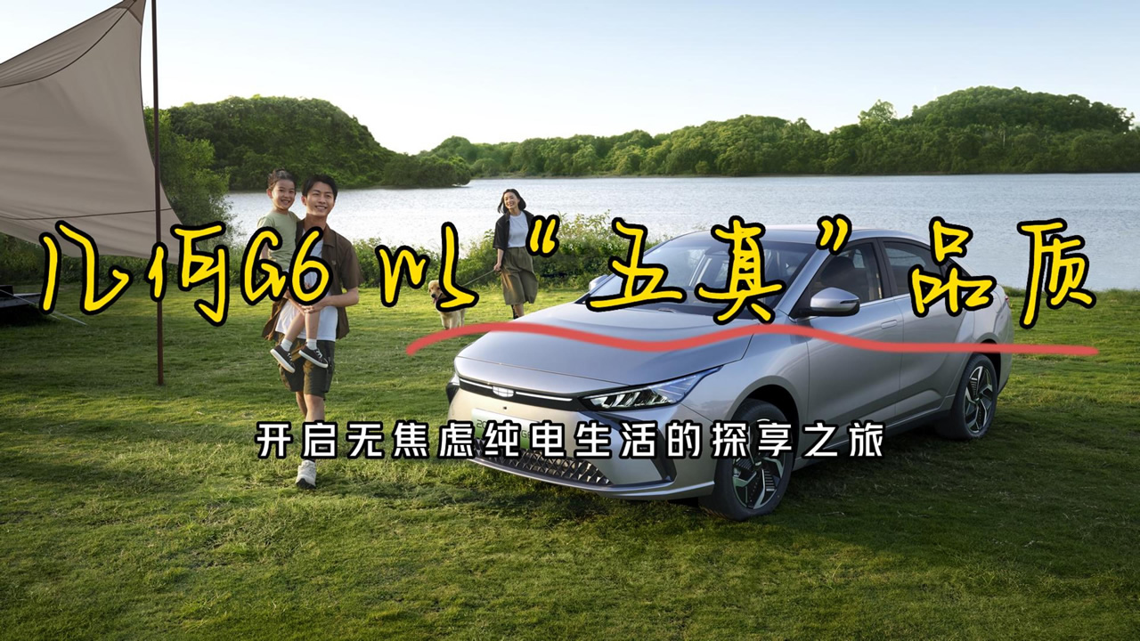 几何G6 以&ldquo;五真&rdquo;品质，开启无焦虑纯电生活的探享之旅