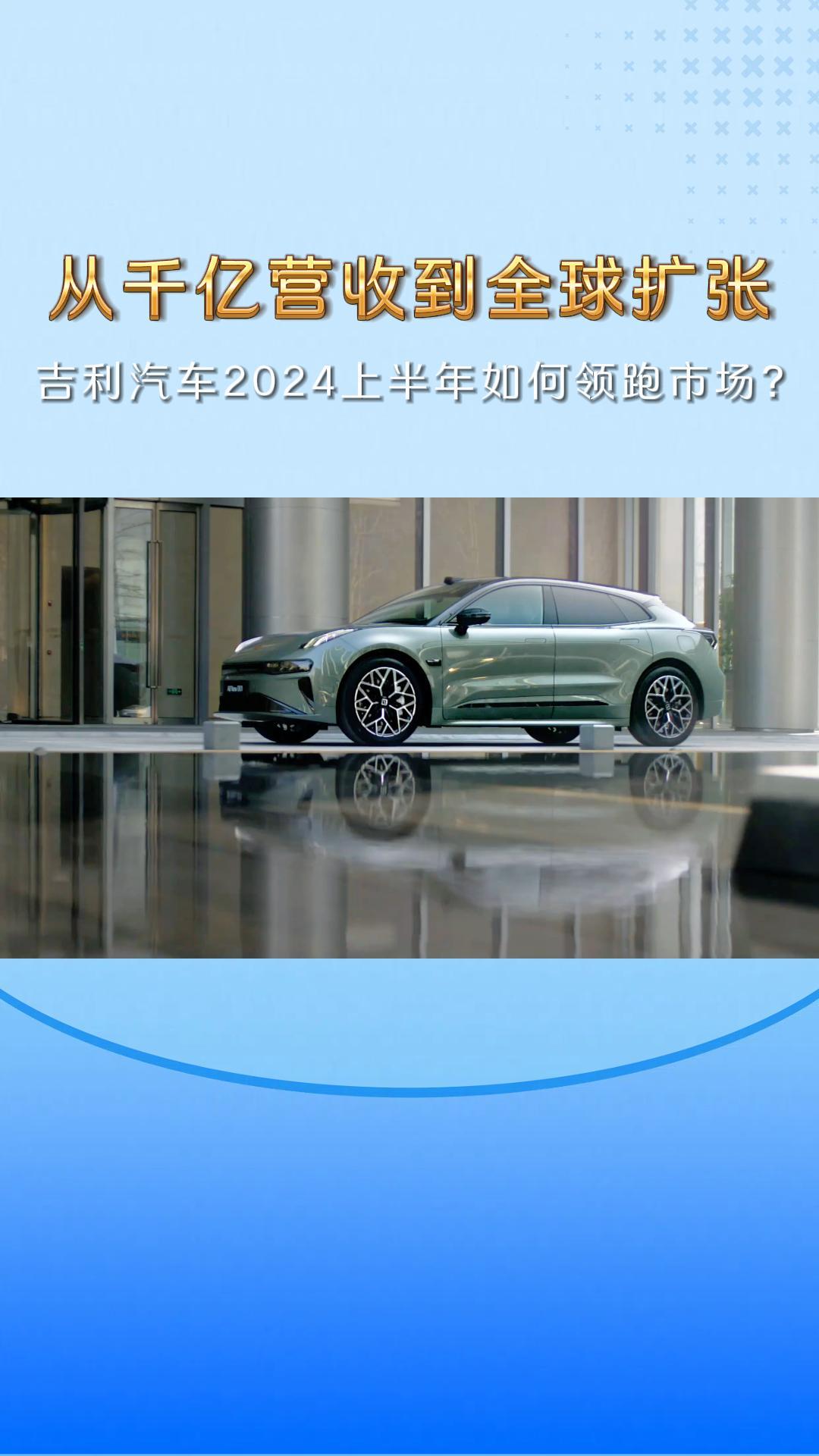 从千亿营收到全球扩张，吉利汽车2024上半年如何领跑市场？